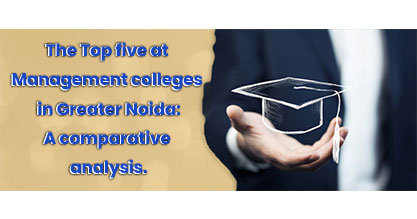 The Top five at Management colleges in Greater Noida: A comparative analysis.